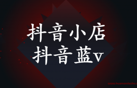 简单理解抖音小店与抖音蓝v的区别这一篇就够了