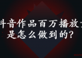 抖音作品百万播放量 是怎么做到的？