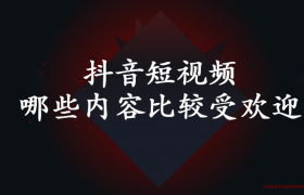 抖音哪些内容比较受欢迎 容易做起来