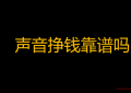 如何靠自己的声音赚钱（声音挣钱靠谱吗？）